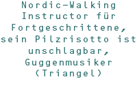 Nordic-Walking Instructor für Fortgeschrittene, sein Pilzrisotto ist unschlagbar, Guggenmusiker (Triangel)