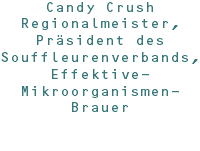 Candy Crush Regionalmeister, Präsident des Souffleurenverbands, Effektive- Mikroorganismen-Brauer 