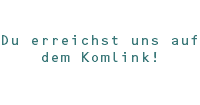  Du erreichst uns auf dem Komlink!