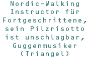 Nordic-Walking Instructor für Fortgeschrittene, sein Pilzrisotto ist unschlagbar, Guggenmusiker (Triangel)