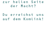 zur hellen Seite der Macht? Du erreichst uns auf dem Komlink!