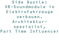 Side Hustle: V8-Soundmodule in Elektrofahrzeuge verbauen. Architektur-spezialist, Part Time Influencer 