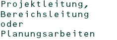 Projektleitung, Bereichsleitung oder Planungsarbeiten