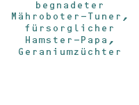 begnadeter Mähroboter-Tuner, fürsorglicher Hamster-Papa, Geraniumzüchter