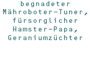 begnadeter Mähroboter-Tuner, fürsorglicher Hamster-Papa, Geraniumzüchter